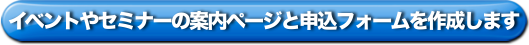 イベントやセミナーの案内ページと申込フォームを作成します