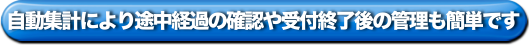 自動集計により途中経過の確認や受付終了後の管理も簡単です